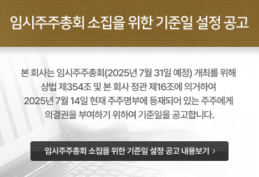 임시주주총회소집을위한기준일설정공고 본회사는임시주주총회(2025년7월31일예정) 개최를위해상법제354조및 본회사정관제16조에의거하여2025년7월14일현재주주명부에등재되어있는 주주에게의결권을부여하기위하여기준일을공고합니다. 임시주주총회소집을위한기준일설정공고